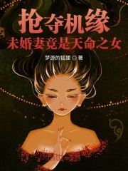 抢夺机缘:未婚妻竟是天命之女