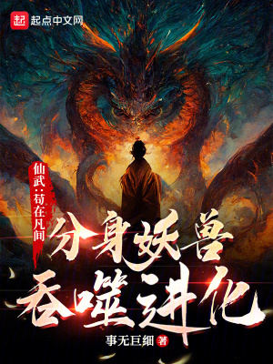 仙武:苟在凡间分身妖兽吞噬进化